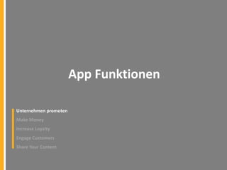 App Funktionen
Unternehmen promoten
Make Money
Increase Loyalty
Engage Customers
Share Your Content

 