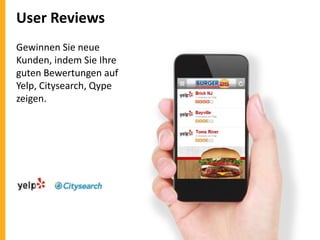 User Reviews
Gewinnen Sie neue
Kunden, indem Sie Ihre
guten Bewertungen auf
Yelp, Citysearch, Qype
zeigen.

 