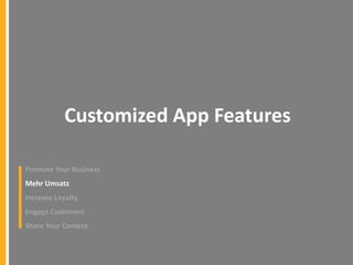Customized App Features
Promote Your Business
Mehr Umsatz

Increase Loyalty
Engage Customers
Share Your Content

 