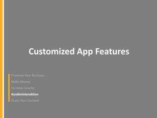 Customized App Features
Promote Your Business
Make Money

Increase Loyalty
Kundeninteraktion
Share Your Content

 