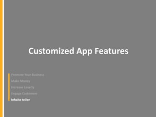 Customized App Features
Promote Your Business
Make Money

Increase Loyalty
Engage Customers
Inhalte teilen

 