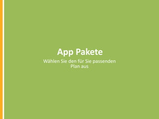 App Pakete
Wählen Sie den für Sie passenden
Plan aus

 