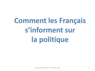 Comment les Français
  s’informent sur
     la politique


     Projet ANR Médiapolis - CEVIPOF 2010   1
 