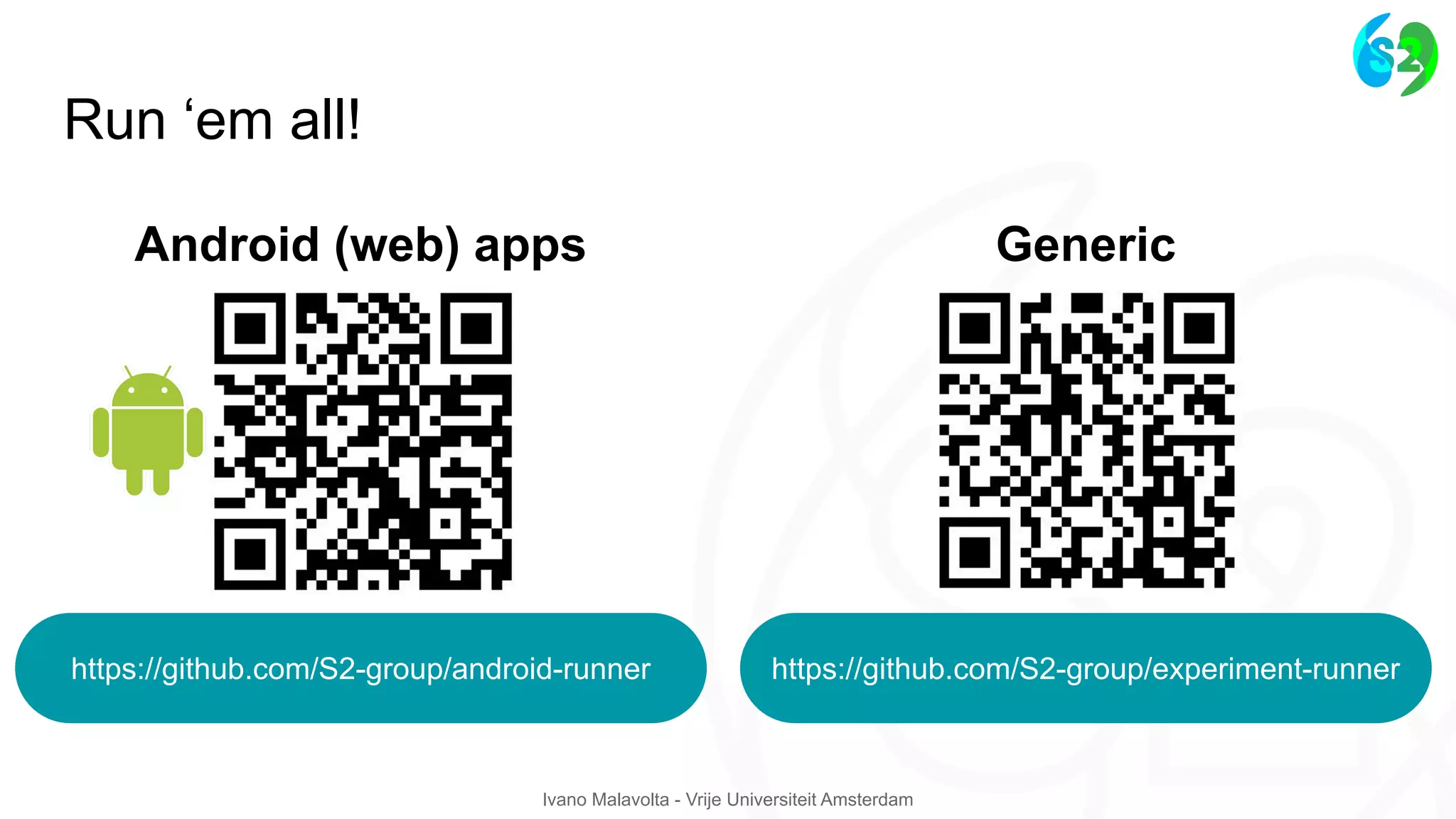 Ivano Malavolta - Vrije Universiteit Amsterdam
Run ‘em all!
https://github.com/S2-group/android-runner https://github.com/S2-group/experiment-runner
Android (web) apps Generic
 