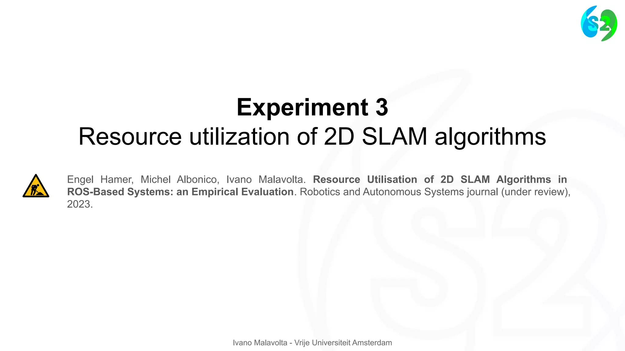 Ivano Malavolta - Vrije Universiteit Amsterdam
Engel Hamer, Michel Albonico, Ivano Malavolta. Resource Utilisation of 2D SLAM Algorithms in
ROS-Based Systems: an Empirical Evaluation. Robotics and Autonomous Systems journal (under review),
2023.
Experiment 3
Resource utilization of 2D SLAM algorithms
 