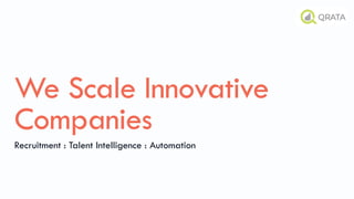 We Scale Innovative
Companies
Recruitment : Talent Intelligence : Automation
 