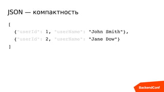 JSON — компактность
[
  {"userId": 1, "userName": "John Smith"},
  {"userId": 2, "userName": "Jane Dow"}
]
 