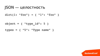 JSON — целостность
dict(1: "foo")   { "1": "foo" }→
object = { "type_id": 5 }
types = { "5": "Type name" }
 