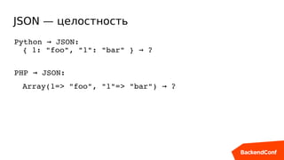 JSON — целостность
Python   JSON:→
{ 1: "foo", "1": "bar" }   ?→
PHP   JSON:→
Array(1=> "foo", "1"=> "bar")   ?→
 
