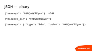 JSON — binary
{"message": "0KDQmNCiKys="}  +30%
{"message_bin": "0KDQmNCiKys="}
{"message": { "type": "bin", "value": "0KDQmNCiKys="}}
 