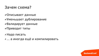Зачем схема?
✔Описывает данные
✔Уменьшает дублирование
✔Валидирует данные
✔Приводит типы
✗ Надо писать
✗ … а иногда ещё и компилировать
 