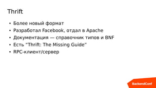 Thrift
● Более новый формат
● Разработал Facebook, отдал в Apache
● Документация — справочник типов и BNF
● Есть “Thrift: The Missing Guide”
● RPC-клиент/сервер
 