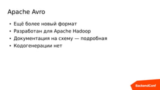 Apache Avro
● Ещё более новый формат
● Разработан для Apache Hadoop
● Документация на схему — подробная
● Кодогенерации нет
 