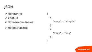 JSON
✔ Привычно
✔ Удобно
✔ Человекочитаемо
✗ Не компактно
[
  {
    "very": "simple"
  },
  {
    "very": "big"
  }
]
 