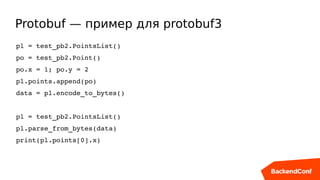 Protobuf — пример для protobuf3
pl = test_pb2.PointsList()
po = test_pb2.Point()
po.x = 1; po.y = 2
pl.points.append(po)
data = pl.encode_to_bytes()
pl = test_pb2.PointsList()
pl.parse_from_bytes(data)
print(pl.points[0].x)
 