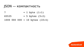 JSON — компактность
7              1 byte (1:1)→
65535          5 bytes (5:2)→
1000 000 000   10 bytes (10:4)→
 
