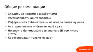 Общие рекомендации
● Следить за новыми разработками
● Рассматривать альтернативы
● Референсная библиотека — не всегда самая лучшая
● Альтернативные — бывают ещё хуже
● Не верить бенчмаркам в интернете (В том числе
этому)
● Кодогенерация только мешает
 