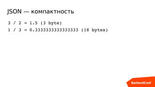 JSON — компактность
3 / 2   1.5 (3 byte)→
1 / 3   0.3333333333333333 (18 bytes)→
 