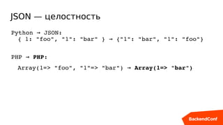 JSON — целостность
Python   JSON:→
{ 1: "foo", "1": "bar" }   {"1": "bar", "1": "foo"}→
PHP   → PHP:
Array(1=> "foo", "1"=...