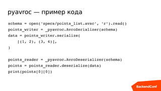 pyavroc — пример кода
schema = open('specs/points_list.avsc', 'r').read()
points_writer = _pyavroc.AvroSerializer(schema)
...