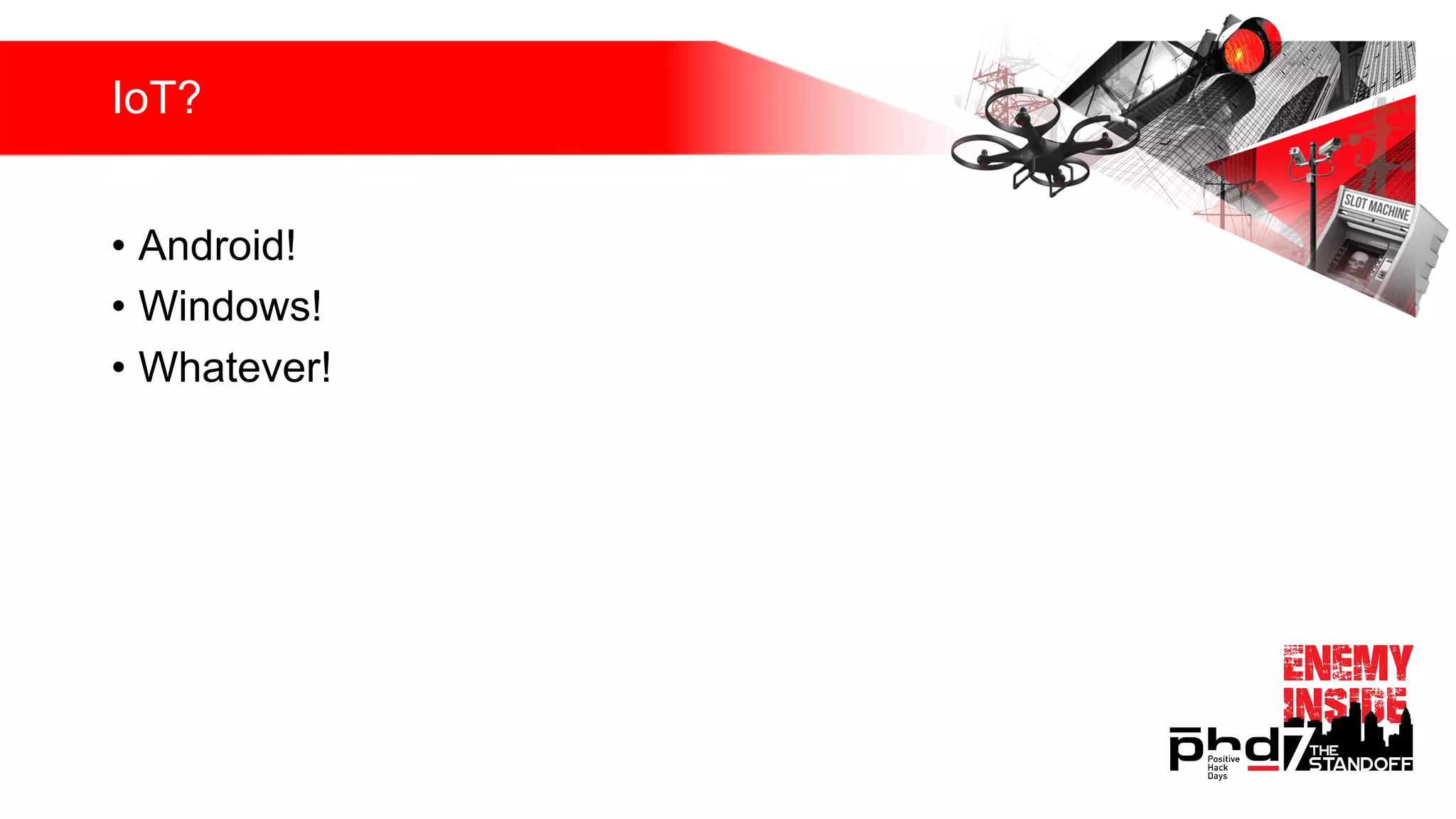 IoT?
• Android!
• Windows!
• Whatever!
 