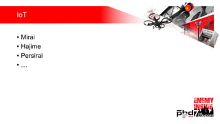 IoT
• Mirai
• Hajime
• Persirai
• …
 