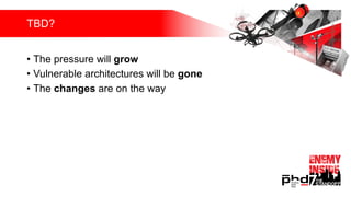 TBD?
• The pressure will grow
• Vulnerable architectures will be gone
• The changes are on the way
 