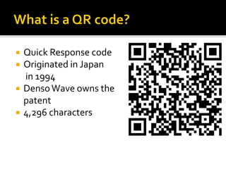  Quick Response code
 Originated in Japan
in 1994
 DensoWave owns the
patent
 4,296 characters
 