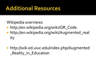 Wikipedia overviews
 http://en.wikipedia.org/wiki/QR_Code
 http://en.wikipedia.org/wiki/Augmented_real
ity
 http://wik.ed.uiuc.edu/index.php/Augmented
_Reality_in_Education
 