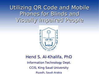 Utilizing QR Code and Mobile Phones for Blinds and Visually Impaired People ,[object Object],[object Object],[object Object],[object Object]