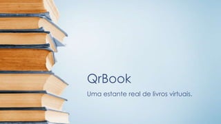 QrBook
Uma estante real de livros virtuais.
 