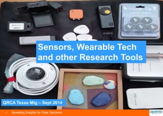 Sensors, Wearable Tech 
and other Research Tools 
QRCA Texas Mtg – Sept 2014 
0 Revealing Insights for Clear Decisions 
 