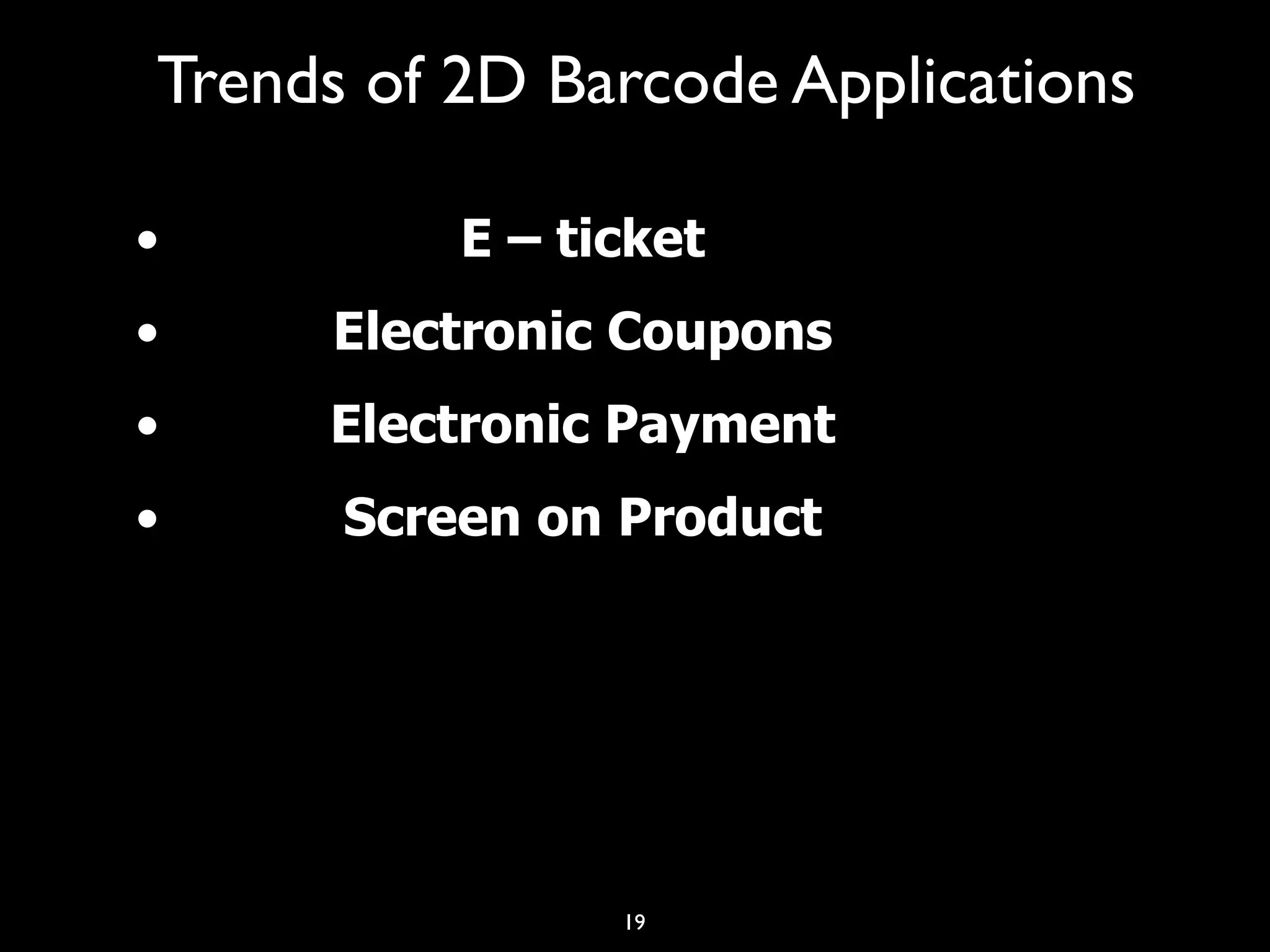 Trends of 2D Barcode Applications

•         E – ticket
•    Electronic Coupons
•    Electronic Payment
•     Screen on Product




                19
 