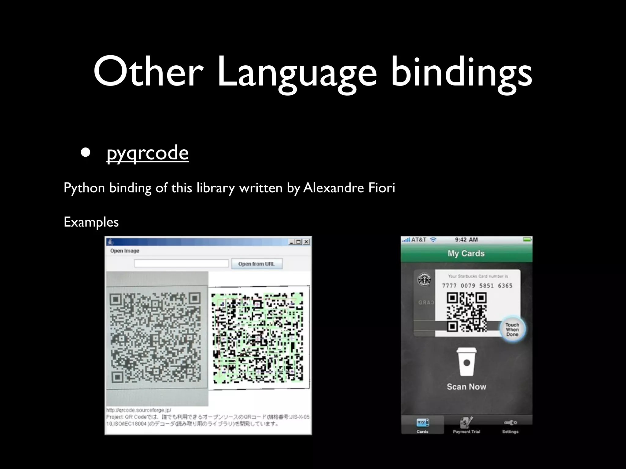 Other Language bindings
  •    pyqrcode
Python binding of this library written by Alexandre Fiori

Examples
 
