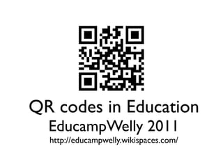 QR codes in Education
  EducampWelly 2011
  http://educampwelly.wikispaces.com/
 