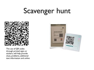 Scavenger hunt



The use of QR codes
through printed signs or
stickers, will help provide
clues, problems, additional
text information and online
 