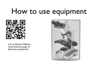 How to use equipment


Link to Merriam Webster
visual dictionary, page on
laboratory equipement.
 