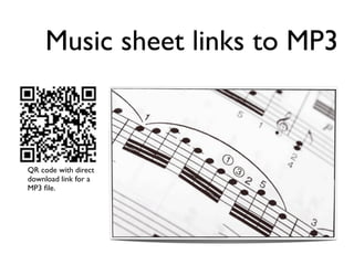 Music sheet links to MP3



QR code with direct
download link for a
MP3 ﬁle.




                      image http://www.ﬂickr.com/photos/horiavarlan/4329908160/
 