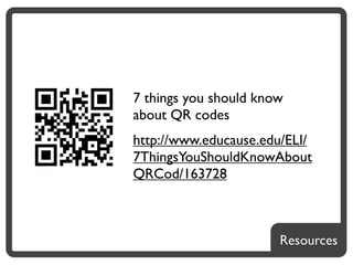 7 things you should know
about QR codes
http://www.educause.edu/ELI/
7ThingsYouShouldKnowAbout
QRCod/163728



                       Resources
 