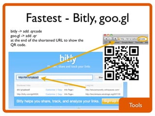 Fastest - Bitly, goo.gl
bitly -> add .qrcode
goo.gl -> add .qr
at the end of the shortened URL to show the
QR code.




                                              Tools
 