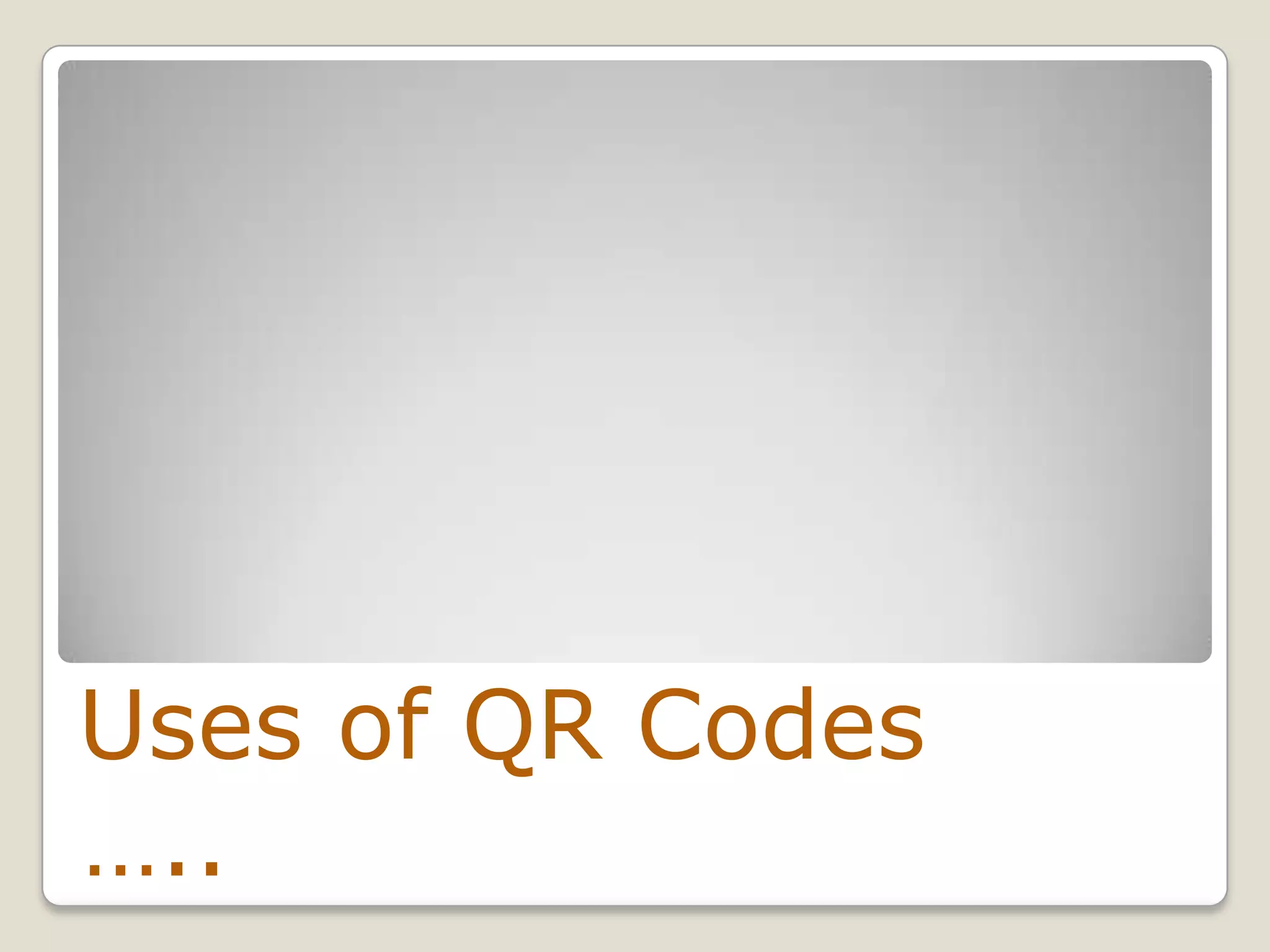 Uses of QR Codes
…..
 