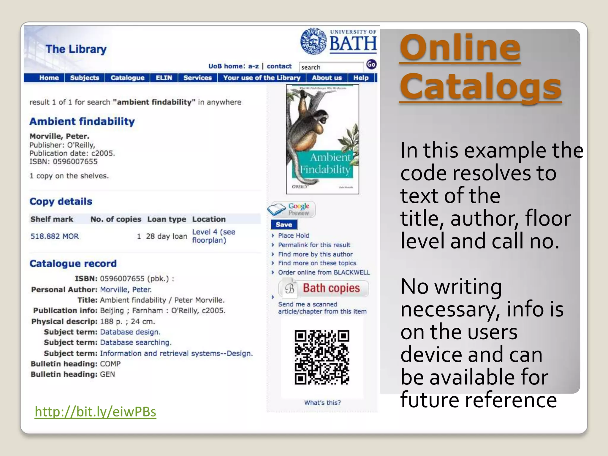 Online
                       Catalogs
                       In this example the
                       code resolves to
                       text of the
                       title, author, floor
                       level and call no.
                       No writing
                       necessary, info is
                       on the users
                       device and can
                       be available for
http://bit.ly/eiwPBs
                       future reference
 