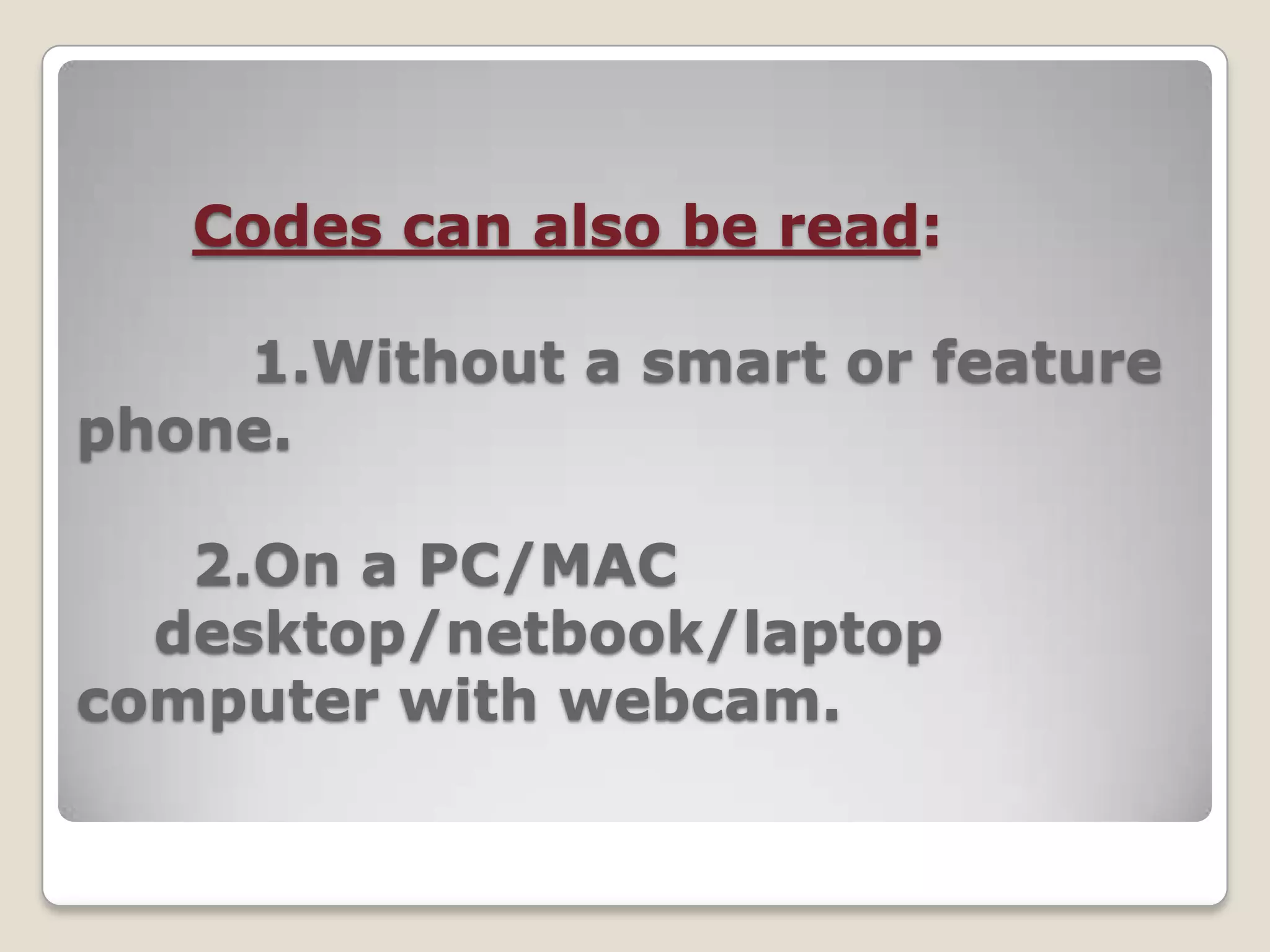 Codes can also be read:

    1.Without a smart or feature
phone.

   2.On a PC/MAC
  desktop/netbook/laptop
computer with webcam.
 