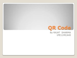 QR Code
By RAJAT SHARMA
     1PE11MCA40
 