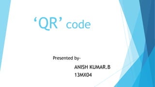 ‘QR’ code
Presented by-

ANISH KUMAR.B

13MX04

 