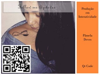 Produção
em
Interatividade
Pâmela
Deves
Qr Code
 