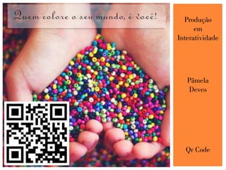 Produção
em
Interatividade
Pâmela
Deves
Qr Code
 