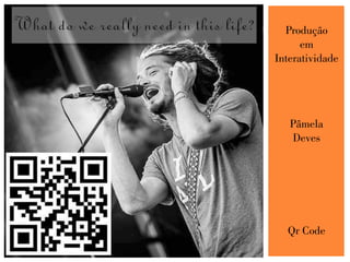 Produção
em
Interatividade
Pâmela
Deves
Qr Code
 