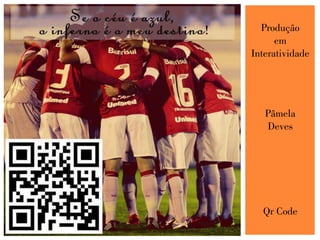 Produção
em
Interatividade
Pâmela
Deves
Qr Code
 