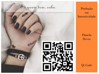 Produção
em
Interatividade
Pâmela
Deves
Qr Code
 
